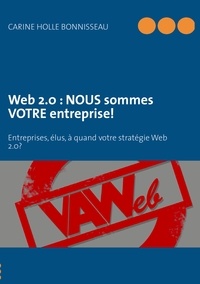 Carine Holle Bonnisseau - Web 2.0 : NOUS sommes VOTRE entreprise ! - Entreprises, élus, à quand votre stratégie Web 2.0 ?.