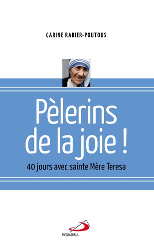 Carine Rabier-Poutous - Pèlerins de la joie - 40 jours avec sainte Mère Teresa.