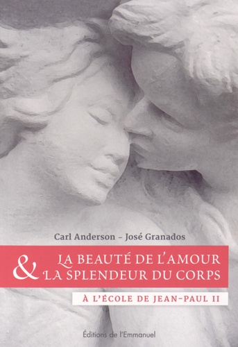 Carl-A Anderson et José Granados - La beauté de l'amour et la splendeur du corps - A l'école de Jean-Paul II.