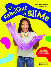 Carl Arsenault - La fabrique à slime - 100 idées visqueuses et inratables.