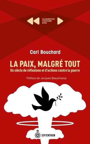 Carl Bouchard - La paix, malgré tout - Un siècle de réflexions et d'actions contre la guerre.