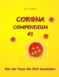 Carl C. Cornelius - Corona-Compendium No 1 - Wie ein Virus die Welt dominiert.