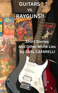 Guitars Vs. Rayguns!! Short Stories And Other White Lies