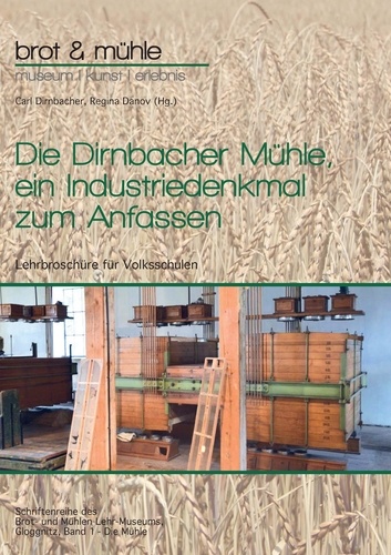 Die Dirnbacher Mühle, ein Industriedenkmal zum Anfassen. Lehrbroschüre für Volksschulen, Band 1 - Die Mühle