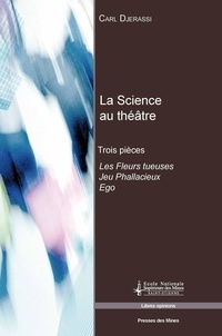 Carl Djerassi - La Science au théâtre - Trois pièces : Les Fleurs tueuses ; Jeu Phallacieux ; Ego.