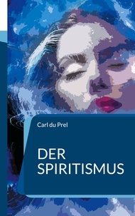 Carl Du Prel - Der Spiritismus - In Neusatz und aktueller Rechtschreibung.