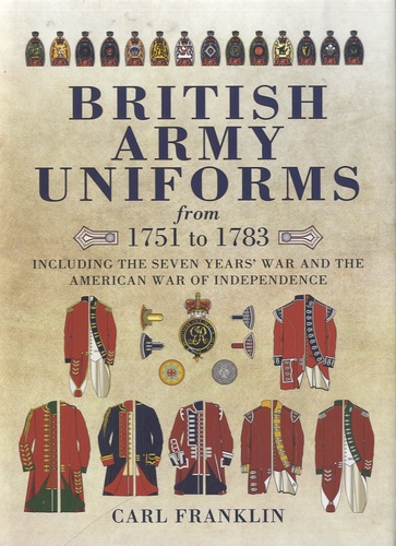 Carl Franklin - British Army Uniforms from 1751 to 1783 - Including the Seven Year's War and the American War of Independence.