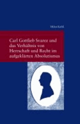 Carl Gottlieb Svarez und das Verhältnis von Herrschaft und Recht im aufgeklärten Absolutismus.