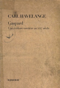 Carl Havelange - Gaspard - Une écriture ouvrière au XIXe siècle.