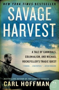 Carl Hoffman - Savage Harvest - A Tale of Cannibals, Colonialism, and Michael Rockefeller's Tragic Quest for Primitive Art.