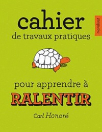 Carl Honoré - Cahier de travaux pratiques pour apprendre à ralentir.