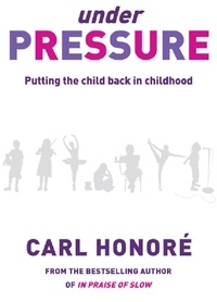 Carl Honoré - Under Pressure - Rescuing Our Children From The Culture Of Hyper-Parenting.