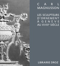 Carl Magnusson - Les sculpteurs d'ornement à Genève au XVIIIe siècle - Jean Jaquet et ses émules obscurs.