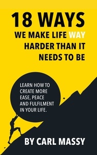  Carl Massy - 18 Ways We Make Life Way Harder Than It Needs To Be.