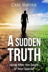  Carl Mathis - A Sudden Truth - Living After the Death of Your Spouse.