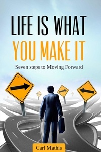  Carl Mathis - Life Is What You Make It - Seven Steps To Moving Forward.