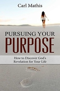  Carl Mathis - Pursuing Your Purpose - How To Discover God's Revelation For Your Life.