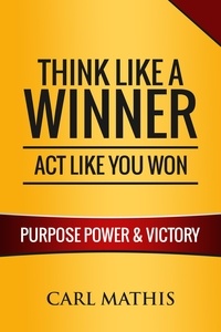  Carl Mathis - Think Like a Winner, Act Like You Won - Unleashing Power, Purpose, and Victory in Your Life.