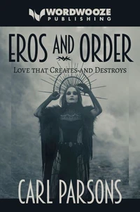 Eros and Order: Love That Creates and Destroys