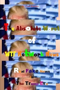 Carl Reader - The Absolute Worst of WTF Network News: Real Fake News in the Trump Era.
