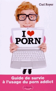 Carl Royer - I love porn - Guide de survie à l'usage du porn addict.