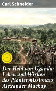 Der Held von Uganda: Leben und Wirken des Pioniermissionars Alexander Mackay