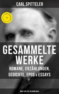 Gesammelte Werke: Romane, Erzählungen, Gedichte, Epos & Essays (Über 140 Titel in einem Buch)