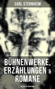 Carl Sternheim: Bühnenwerke, Erzählungen &amp; Romane (30 Titel in einem Band)