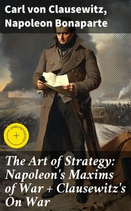 The Art of Strategy: Napoleon's Maxims of War + Clausewitz's On War