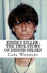  Carl Woodley - Kindly Killer : The True Story of Dennis Nilsen.