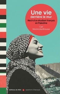 Carl Wozniczka-Brousse - Une vie derrière le mur - Récit d'un étudiant français en Palestine.