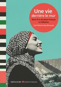 Carl Wozniczka-Brousse - Une vie derrière le mur - Récit d'un étudiant français en Palestine.