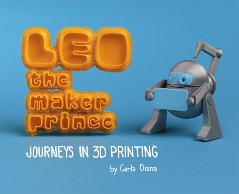 Carla Diana - LEO the Maker Prince - Journeys in 3D Printing.