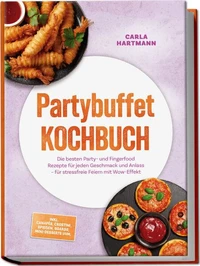 Partybuffet Kochbuch: Die besten Party- und Fingerfood Rezepte für jeden Geschmack und Anlass – für stressfreie Feiern mit Wow-Effekt – inkl. Canapés, Crostini, Spießen, Boards, Mini-Desserts uvm.