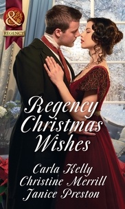 Carla Kelly et Christine Merrill - Regency Christmas Wishes - Captain Grey's Christmas Proposal / Her Christmas Temptation / Awakening His Sleeping Beauty.
