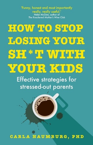 How to Stop Losing Your Sh*t with Your Kids. Effective strategies for stressed out parents