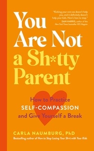 Carla Naumburg - You Are Not a Sh*tty Parent - How to Practise Self-Compassion and Give Yourself a Break.