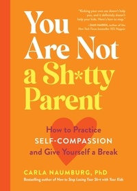 Carla Naumburg - You Are Not a Sh*tty Parent - How to Practice Self-Compassion and Give Yourself a Break.