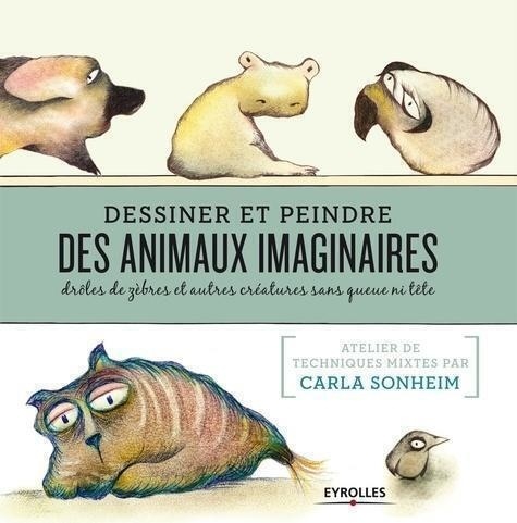 Carla Sonheim - Dessiner et peindre des animaux imaginaires - Drôles de zèbres et autres créatures sans queue ni tête.