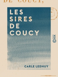 Carle Ledhuy - Les Sires de Coucy.