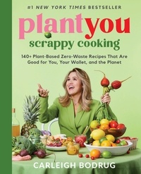 Carleigh Bodrug - PlantYou: Scrappy Cooking - 140+ Plant-Based Zero-Waste Recipes That Are Good for You, Your Wallet, and the Planet.