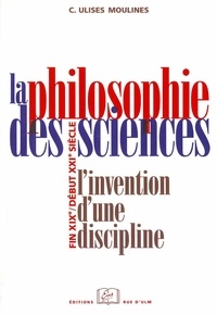 Carles Ulises Moulines - La philosophie des sciences - L'invention d'une discipline (fin XIXe-début XXIe siècle).