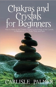  Carlisle Palmer - Chakras And Crystals  For Beginners: How To Work On The Chakras Thanks To The  Energy Of The Crystals, To Rebalance Your  Body, Mind And Spirit.