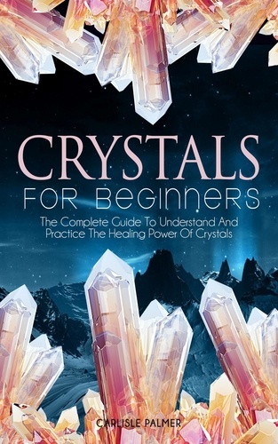  Carlisle Palmer - Crystals For Beginners The Complete Guide To Understand And  Practice The Healing Power Of Crystals.