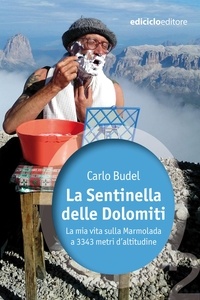 Carlo Budel - La Sentinella delle Dolomiti - La mia vita sulla Marmolada a 3343 metri d'altitudine.