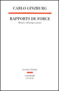 Carlo Ginzburg - Rapports de force - Histoire, rhétorique, preuve.