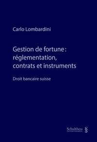 Carlo Lombardini - Gestion de fortune : règlementation, contrats et instruments - Droit bancaire suisse.