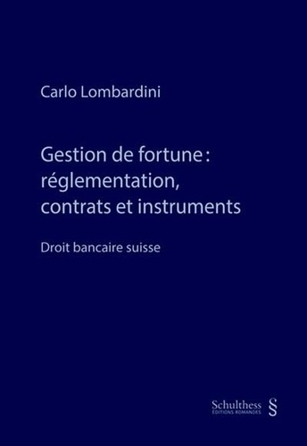 Gestion de fortune : règlementation, contrats et instruments. Droit bancaire suisse
