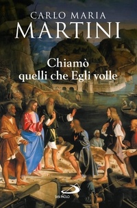 Carlo Maria Martini - Chiamò quelli che Egli volle. Bibbia e vocazione.