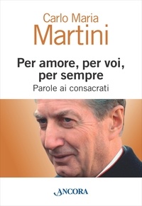 Carlo Maria Martini - Per amore, per voi, per sempre. Parole ai consacrati.